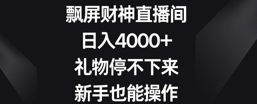 飘屏财神直播间，日入4000+，礼物停不下来，新手也能操作【揭秘】-策里行间