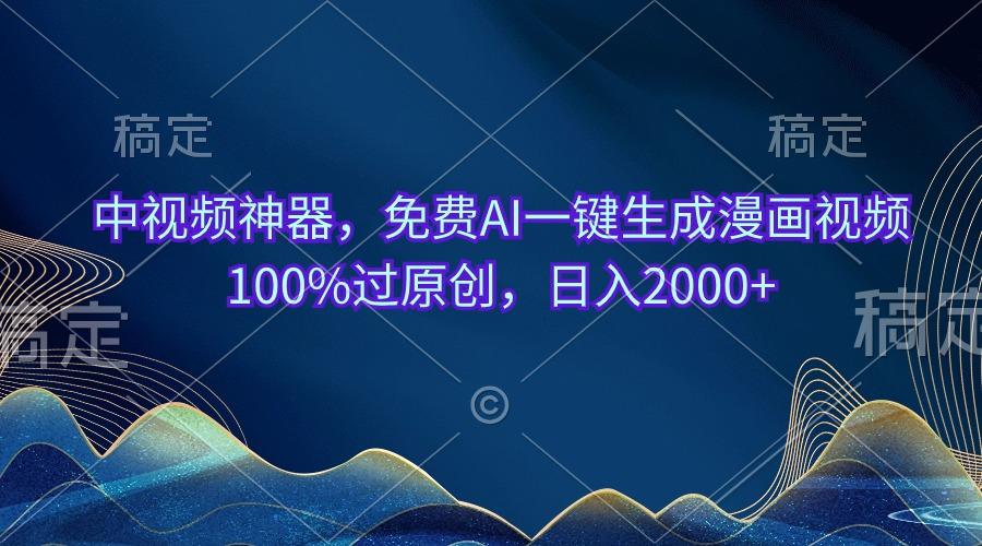 中视频神器，免费AI一键生成漫画视频100%过原创，日入2000+-策里行间