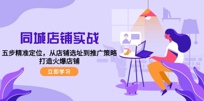 同城店铺实战：五步精准定位，从店铺选址到推广策略，打造火爆店铺-策里行间