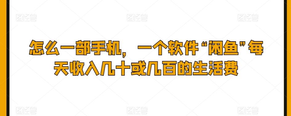 怎么一部手机，一个软件“闲鱼”每天收入几十或几百的生活费-策里行间