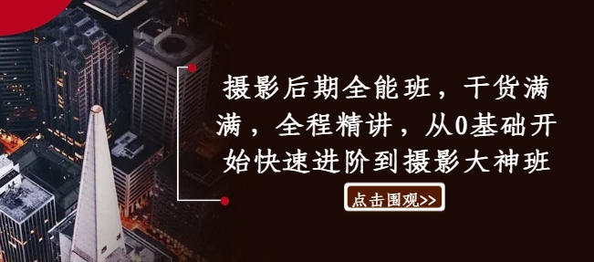 摄影后期全能班，干货满满，全程精讲，从0基础开始快速进阶到摄影大神班-策里行间