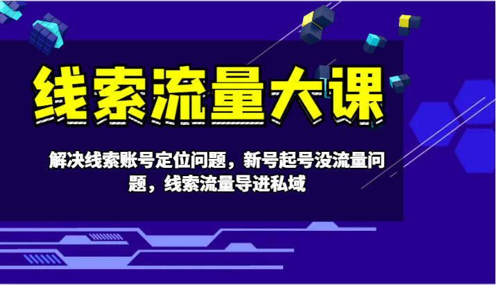 线索流量大课-解决线索账号定位问题，新号起号没流量问题，线索流量导进私域-策里行间