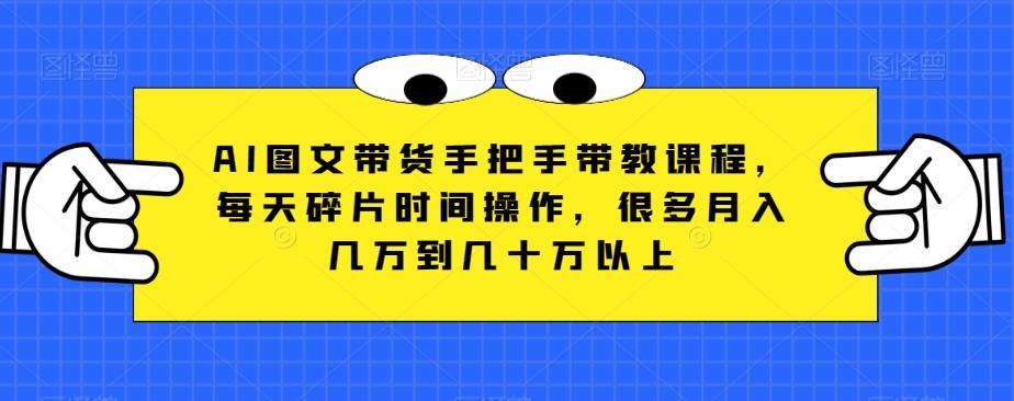AI图文带货手把手带教课程，每天碎片时间操作，很多月入几万到几十万以上-策里行间