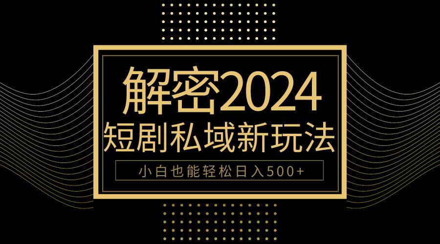 (9951期)10分钟教会你2024玩转短剧私域变现，小白也能轻松日入500+-策里行间