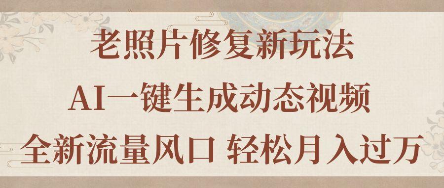 老照片修复新玩法，老照片AI一键生成动态视频 全新流量风口 轻松月入过万-策里行间