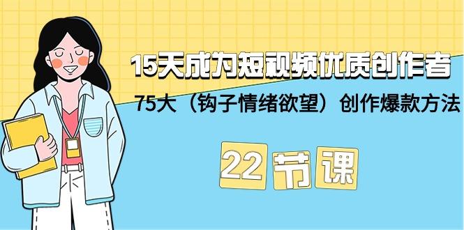 (9476期)15天成为短视频-优质创作者+75大(钩子-情绪欲望)创作爆款方法-22节课-策里行间