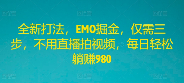 全新打法，EMO掘金，仅需三步，不用直播拍视频，每日轻松躺赚980【揭秘】-策里行间