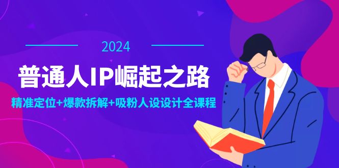 普通人IP崛起之路：打造个人品牌，精准定位+爆款拆解+吸粉人设设计全课程-策里行间