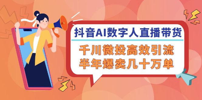 抖音AI-数字人直播带货，千川 微投高效引流，半年爆卖几十万单-策里行间