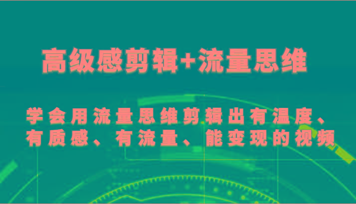高级感剪辑+流量思维 学会用流量思维剪辑出有温度、有质感、有流量、能变现的视频-策里行间