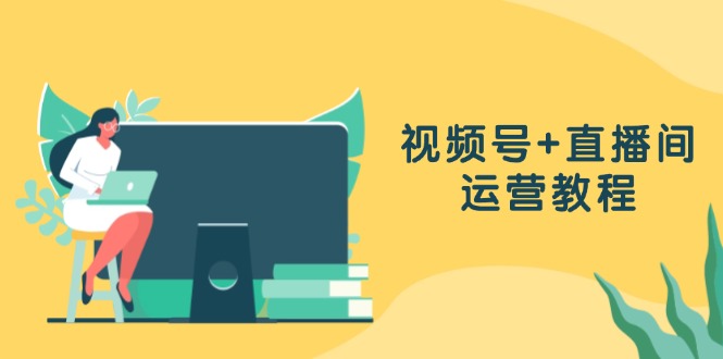 视频号+直播间运营教程：作品创作、直播设置与数据分析一网打尽-策里行间