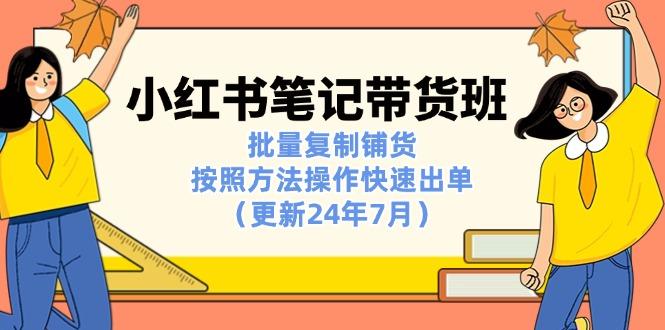 小红书笔记-带货班：批量复制铺货，按照方法操作快速出单(更新24年7月-策里行间