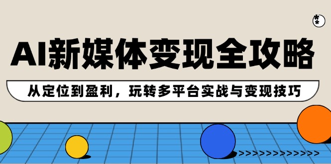 AI新媒体变现全攻略：从定位到盈利，玩转多平台实战与变现技巧-策里行间