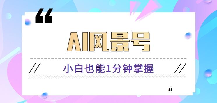 AI风景号7天涨粉10W，小白也能1分钟掌握的视频制作教程-策里行间