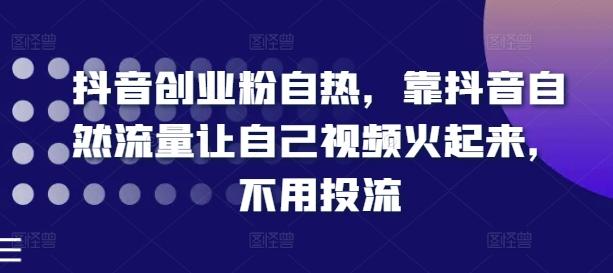 抖音创业粉自热，靠抖音自然流量让自己视频火起来，不用投流-策里行间