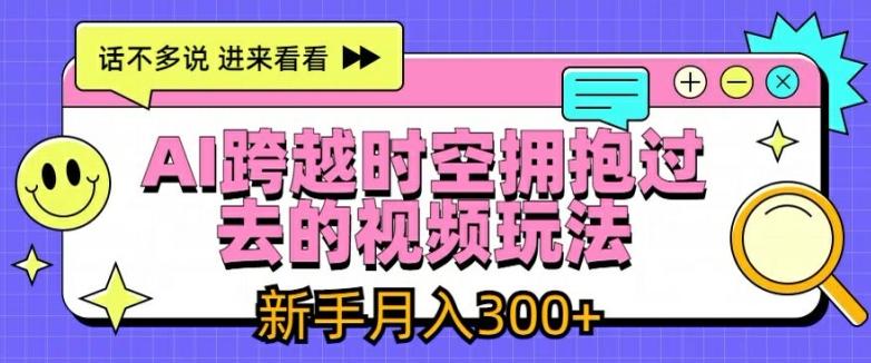 AI跨越时空拥抱过去的视频玩法，新手月入3000+【揭秘】-策里行间