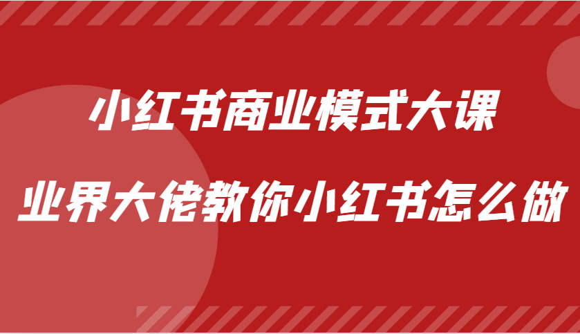 小红书商业模式大课，业界大佬教你小红书怎么做【视频课】-策里行间
