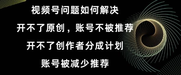视频号【开不了原创，开不了创作者分成计划，账号被减少推荐，账号不被推荐】如何解决-策里行间