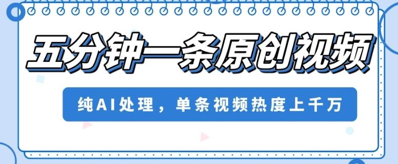 五分钟一条原创视频，纯AI处理，单条视频热度上千万【揭秘】-策里行间