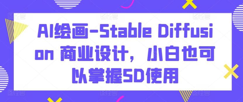 AI绘画-Stable Diffusion 商业设计，小白也可以掌握SD使用-策里行间