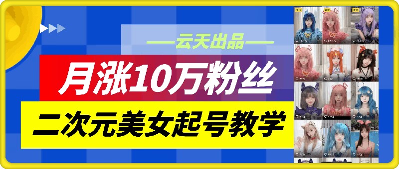 云天二次元美女起号教学，月涨10万粉丝，不判搬运-策里行间