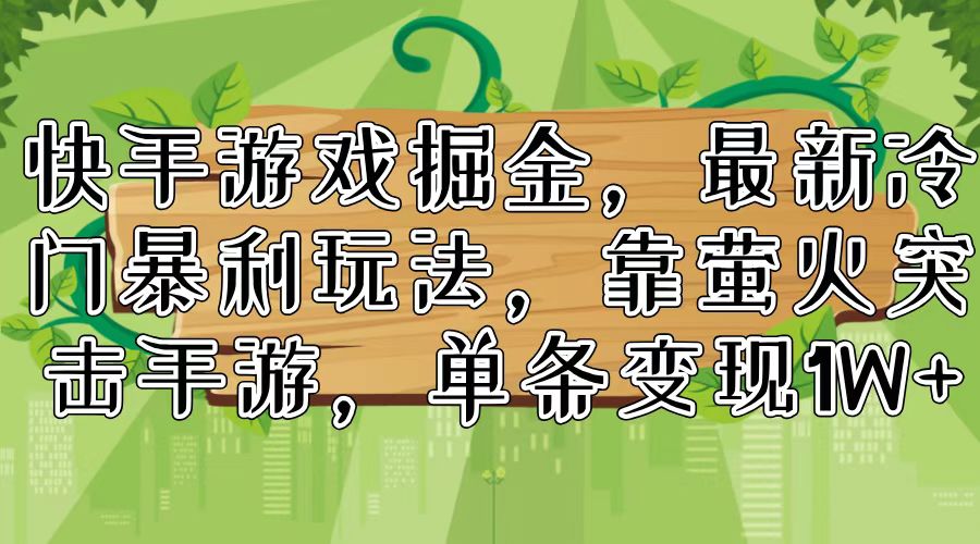 快手游戏掘金，最新冷门暴利玩法，靠萤火突击手游，单条变现1W+-策里行间