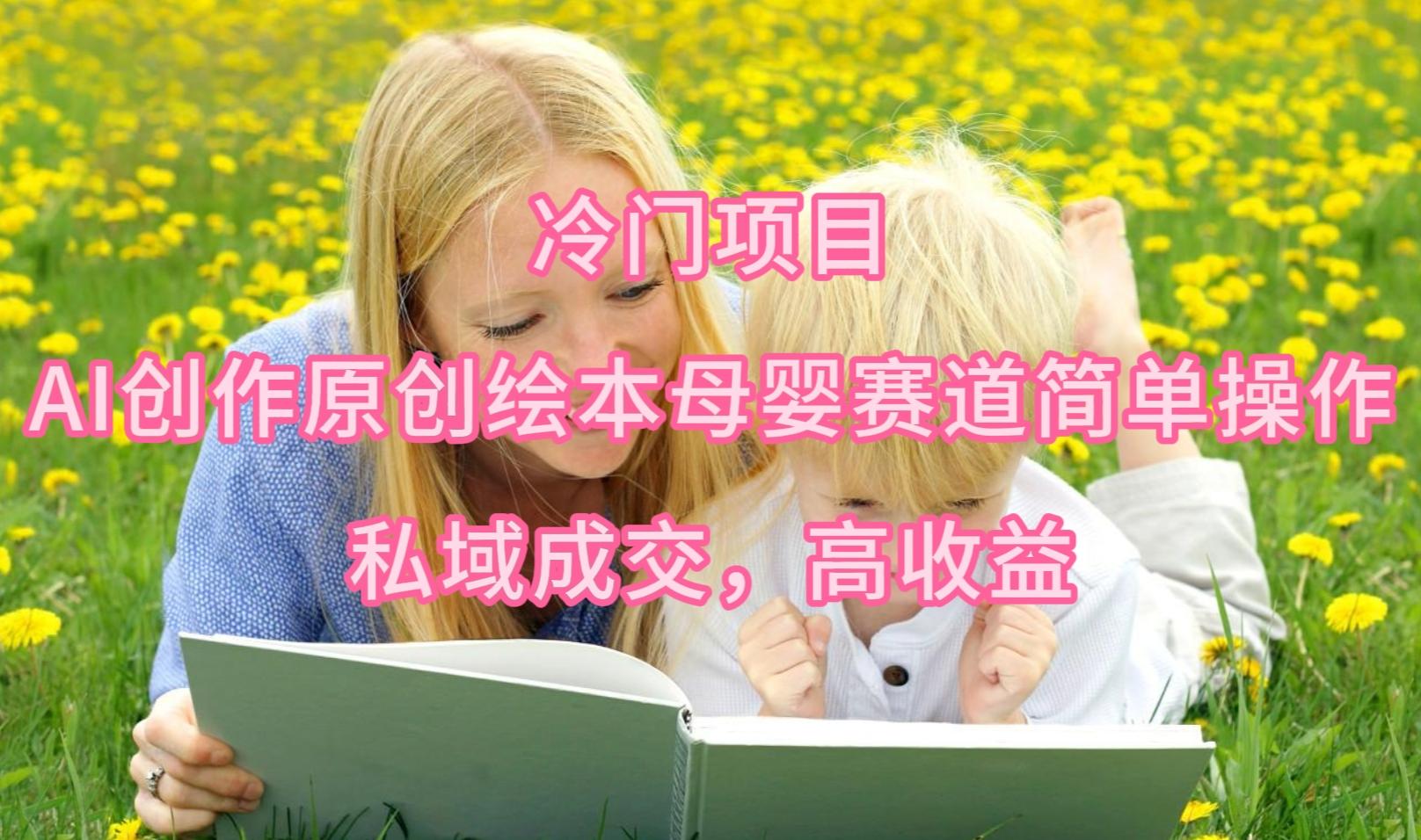 (9726期)冷门项目，AI创作原创绘本母婴赛道简单操作，私域成交，高收益-策里行间
