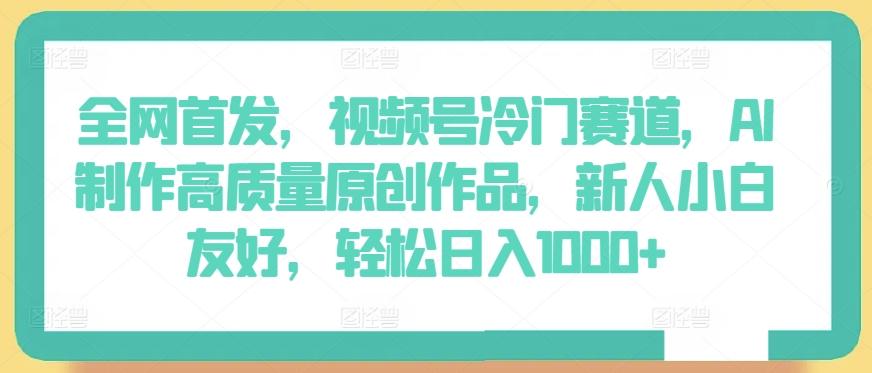 全网首发，视频号冷门赛道，AI制作高质量原创作品，新人小白友好，轻松日入1000+【揭秘】-策里行间