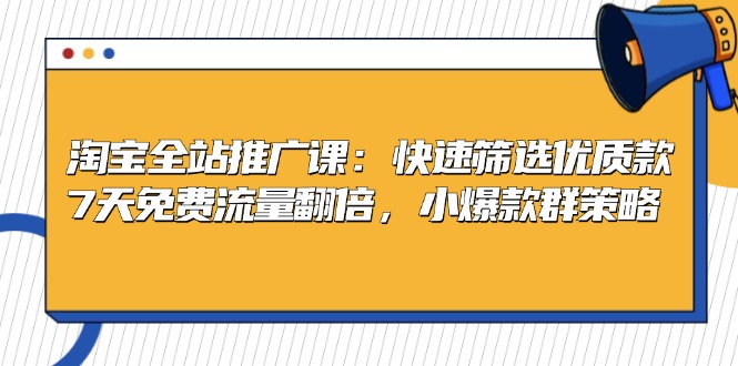 淘宝全站推广课：快速筛选优质款，7天免费流量翻倍，小爆款群策略-策里行间