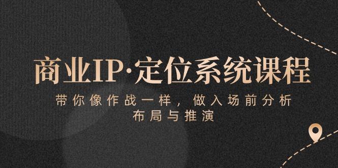 商业IP·定位系统课程：带你像 作战一样，做入场 前分析，布局与推演-策里行间