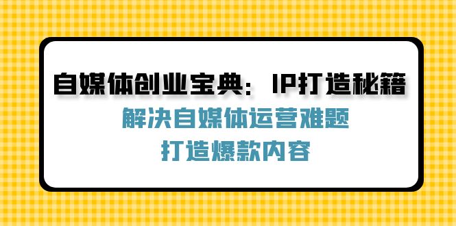 自媒体创业宝典：IP打造秘籍：解决自媒体运营难题，打造爆款内容-策里行间