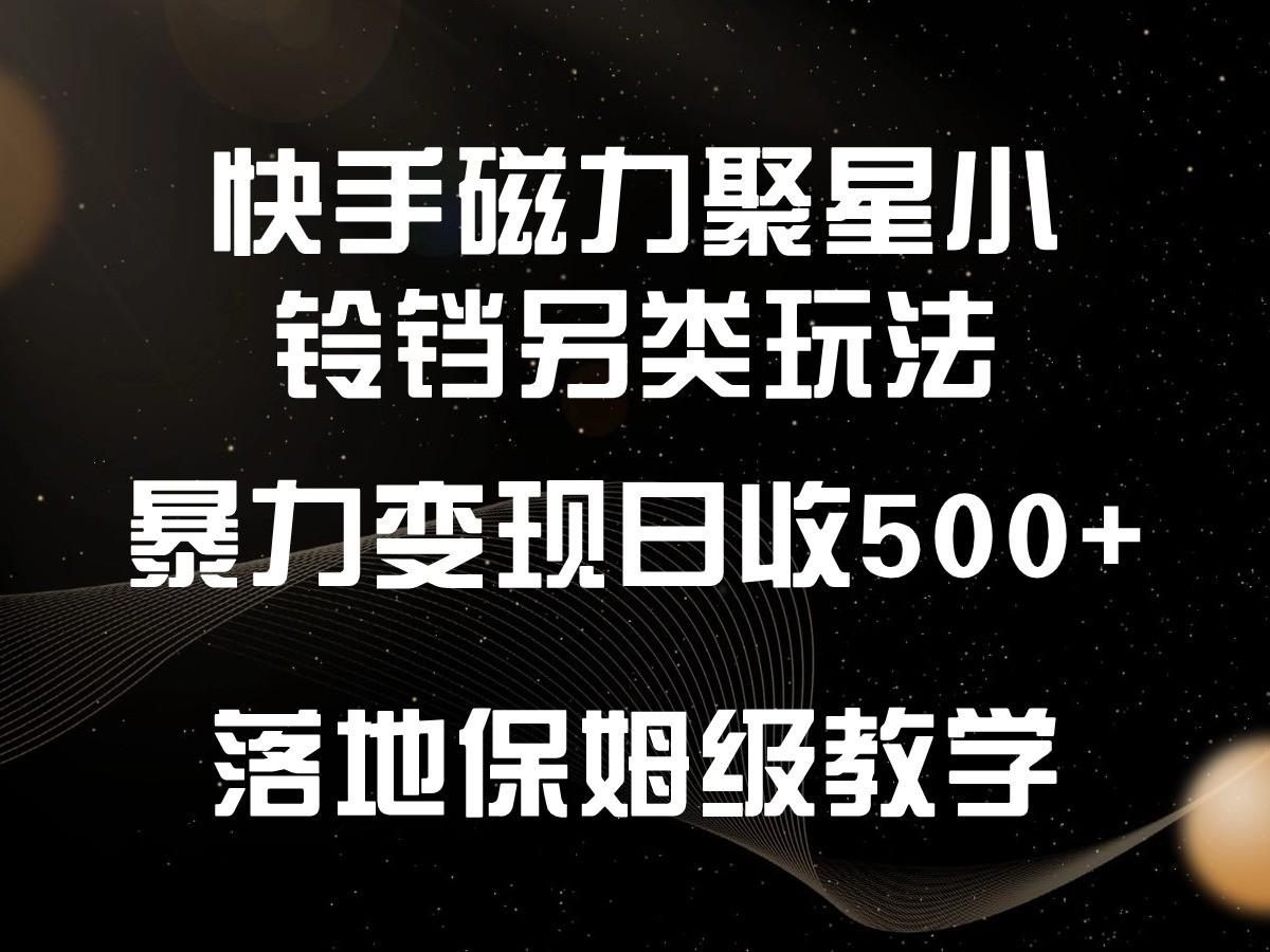 快手磁力聚星小铃铛另类玩法，暴力变现日入500+，小白轻松上手，落地保姆级教学-策里行间