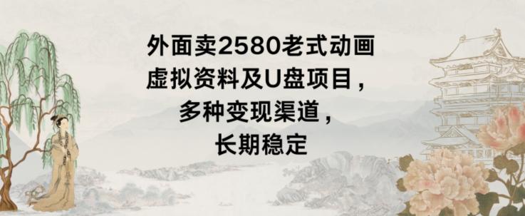 外面卖2580老式动画虚拟资料及U盘项目，多种变现渠道，长期稳定-策里行间