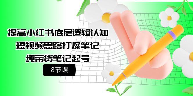 (9840期)提高小红书底层逻辑认知+短视频思路打爆笔记+纯带货笔记起号(8节课)-策里行间