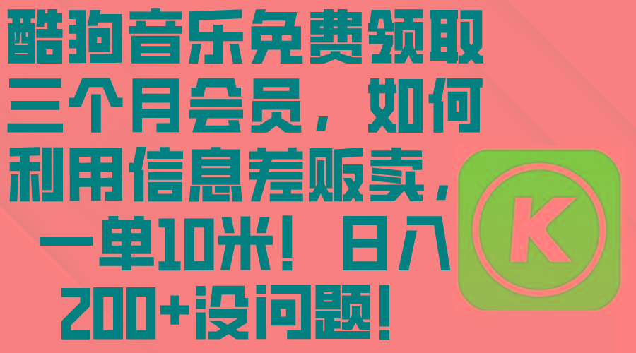 酷狗音乐免费领取三个月会员，利用信息差贩卖，一单10米！日入200+没问题-策里行间