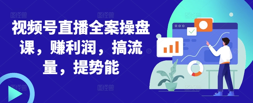 视频号直播全案操盘课，赚利润，搞流量，提势能-策里行间