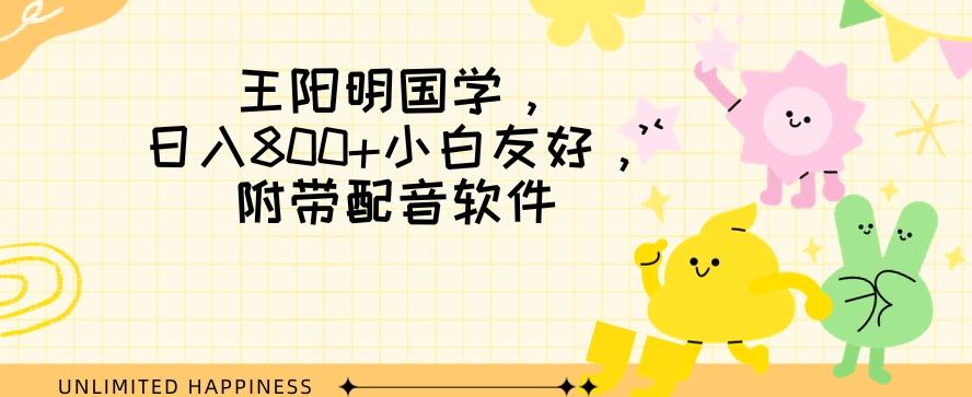 王阳明国学项目，日入800+小白也能玩转，附带配音软件-策里行间