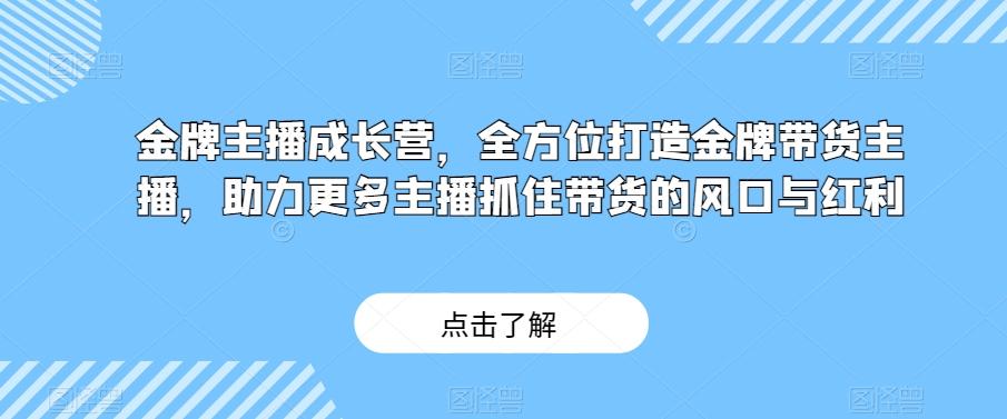 金牌主播成长营，全方位打造金牌带货主播，助力更多主播抓住带货的风口与红利-策里行间