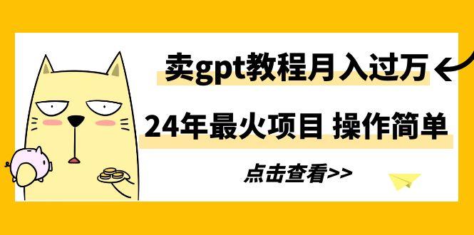 24年最火项目，卖gpt教程月入过万，操作简单-策里行间