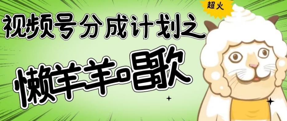 视频号分成计划之懒羊羊唱歌，羊村的羊唱歌号爆火，操作简单，收益轻松破千【揭秘】-策里行间