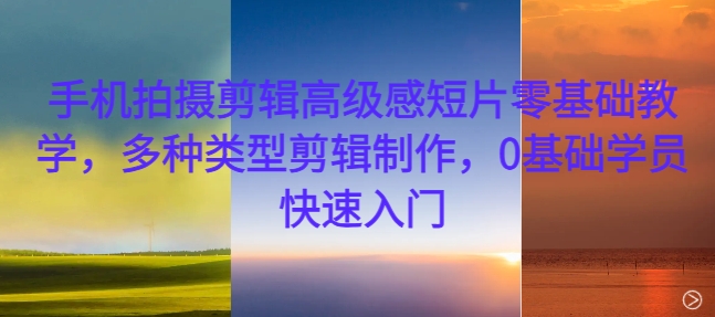 手机拍摄剪辑高级感短片零基础教学，多种类型剪辑制作，0基础学员快速入门-策里行间