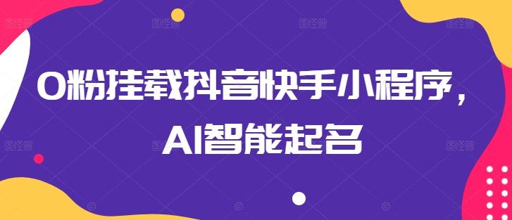 0粉挂载抖音快手小程序，AI智能起名-策里行间