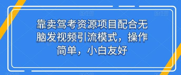 靠卖驾考资源项目配合无脑发视频引流模式，操作简单，小白友好【揭秘】-策里行间