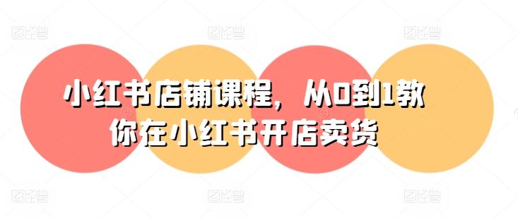 小红书店铺课程，从0到1教你在小红书开店卖货-策里行间