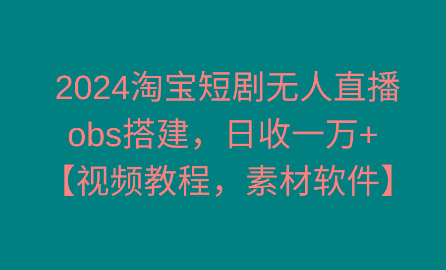 2024淘宝短剧无人直播3.0，obs搭建，日收一万+，【视频教程，附素材软件】-策里行间