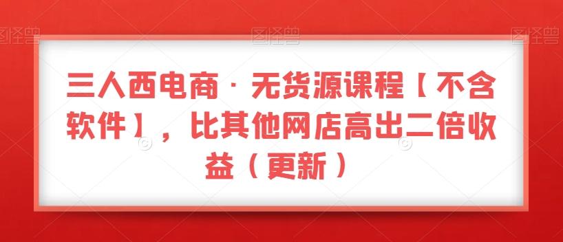 三人西电商·无货源课程【不含软件】，比其他网店高出二倍收益（更新）-策里行间