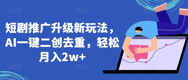 短剧推广升级新玩法，AI一键二创去重，轻松月入2w+【揭秘】-策里行间