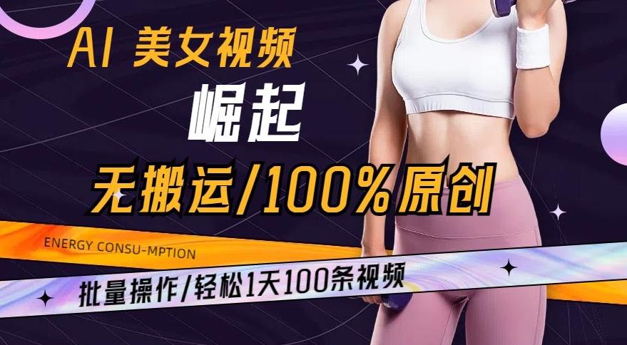 AI美女视频崛起玩法无搬运100%原创，批量操作，轻松1天100条【揭秘】-策里行间