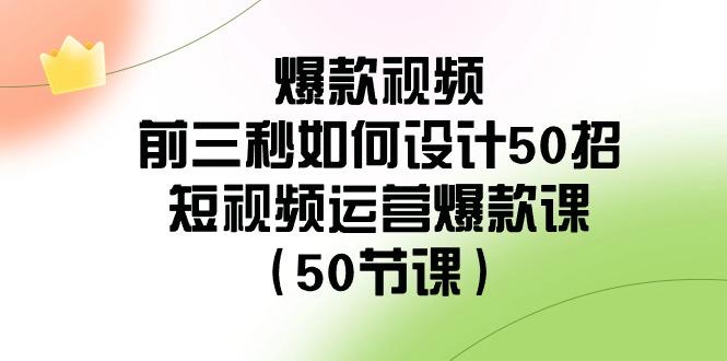 爆款视频前三秒如何设计50招：短视频运营爆款课(50节课)-策里行间