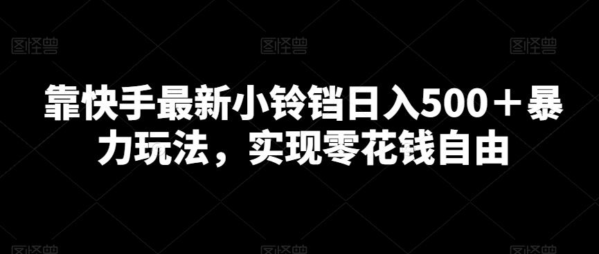 靠快手最新小铃铛日入500＋暴力玩法，实现零花钱自由-策里行间